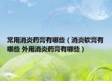 常用消炎藥膏有哪些（消炎軟膏有哪些 外用消炎藥膏有哪些）