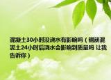 混凝土30小時沒澆水有影響嗎（鋼筋混泥土24小時后澆水會影響到質量嗎 讓我告訴你）