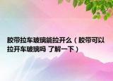 膠帶拉車玻璃能拉開么（膠帶可以拉開車玻璃嗎 了解一下）