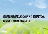 蜂蛹能吃嗎?怎么吃?（蜂蛹怎么吃最好 蜂蛹的吃法）