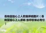 香吻留給心上人歌曲原唱圖片（香吻留給心上人原唱 推薦歌單必有它）