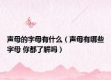 聲母的字母有什么（聲母有哪些字母 你都了解嗎）