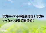 華為nova5pro最新報(bào)價(jià)（華為nova5pro價(jià)格 請(qǐng)看價(jià)格）