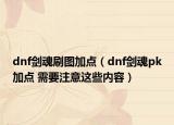 dnf劍魂刷圖加點(diǎn)（dnf劍魂pk加點(diǎn) 需要注意這些內(nèi)容）