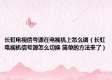 長虹電視信號源在電視機上怎么調(diào)（長虹電視機信號源怎么切換 簡單的方法來了）
