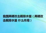 我國兩棲攻擊艦排水量（兩棲攻擊艦排水量 什么作用）
