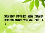 蒙面唱將《思念誰》視頻（蒙面歌手相思是誰唱的 大家可以了解一下）