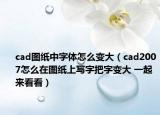 cad圖紙中字體怎么變大（cad2007怎么在圖紙上寫字把字變大 一起來看看）