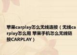 蘋果carplay怎么無線連接（無線carplay怎么用 蘋果手機怎么無線鏈接CARPLAY）