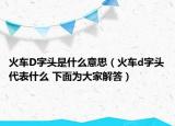 火車D字頭是什么意思（火車d字頭代表什么 下面為大家解答）
