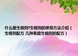 什么是生根劑?生根劑的使用方法介紹（生根劑配方 幾種家庭生根劑的配方）