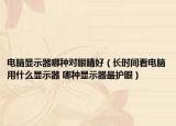 電腦顯示器哪種對眼睛好（長時間看電腦用什么顯示器 哪種顯示器最護眼）