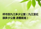 呼市到九江多少公里（九江至社旗多少公里 請(qǐng)看距離）