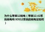 為什么蘋果12耗電（蘋果12.42系統(tǒng)耗電嗎 IOS12系統(tǒng)的耗電量如何）