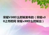 榮耀V30什么時候發(fā)布的（榮耀v30上市時間 榮耀v30什么時候出）