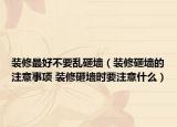 裝修最好不要亂砸墻（裝修砸墻的注意事項 裝修砸墻時要注意什么）