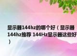 顯示器144hz的哪個(gè)好（顯示器144hz推薦 144Hz顯示器這些好）