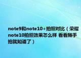 note9和note10+拍照對(duì)比（榮耀note10拍照效果怎么樣 看看隨手拍就知道了）