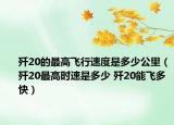 殲20的最高飛行速度是多少公里（殲20最高時速是多少 殲20能飛多快）