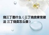 燒三丁是什么（三丁燒賣家常做法 三丁燒賣怎么做）