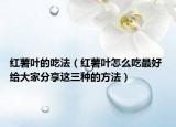 紅薯葉的吃法（紅薯葉怎么吃最好 給大家分享這三種的方法）