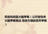 煎面包雞蛋火腿早餐（公開面包夾火腿早餐做法 簡單方便的營養(yǎng)早餐）