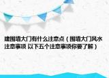 建圍墻大門有什么注意點（圍墻大門風(fēng)水注意事項 以下五個注意事項你要了解）