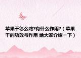 蘋果干怎么吃?有什么作用?（蘋果干的功效與作用 給大家介紹一下）