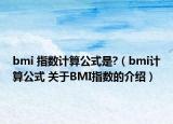 bmi 指數(shù)計(jì)算公式是?（bmi計(jì)算公式 關(guān)于BMI指數(shù)的介紹）