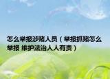 怎么舉報(bào)涉賭人員（舉報(bào)抓賭怎么舉報(bào) 維護(hù)法治人人有責(zé)）
