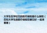 大學生在學校交的醫(yī)療保險是什么保險（在校大學生的醫(yī)療保險在哪交好 一起來看看）