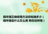 精華液正確使用方法你知道多少（精華液是什么怎么用 教你這樣用）