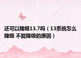還可以降級13.7嗎（13系統(tǒng)怎么降級 不能降級的原因）