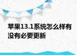 蘋果13.1系統(tǒng)怎么樣有沒(méi)有必要更新