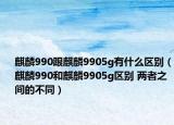 麒麟990跟麒麟9905g有什么區(qū)別（麒麟990和麒麟9905g區(qū)別 兩者之間的不同）