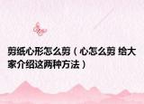 剪紙心形怎么剪（心怎么剪 給大家介紹這兩種方法）