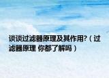談?wù)勥^(guò)濾器原理及其作用?（過(guò)濾器原理 你都了解嗎）