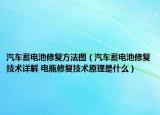 汽車蓄電池修復(fù)方法圖（汽車蓄電池修復(fù)技術(shù)詳解 電瓶修復(fù)技術(shù)原理是什么）