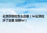 云頂莎彌拉怎么出裝（lol云頂拉沙丁出裝 玩轉lol）