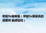 榮耀9x啥屏幕（榮耀9x屏幕真的很差嗎 觸感如何）