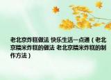 老北京炸糕做法 快樂生活一點(diǎn)通（老北京糯米炸糕的做法 老北京糯米炸糕的制作方法）