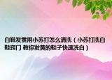 白鞋發(fā)黃用小蘇打怎么清洗（小蘇打洗白鞋竅門 教你發(fā)黃的鞋子快速洗白）