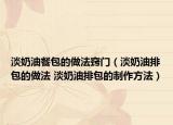 淡奶油餐包的做法竅門（淡奶油排包的做法 淡奶油排包的制作方法）