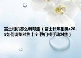 富士相機怎么調對焦（富士長焦相機s205如何調整對焦十字 快門或手動對焦）