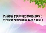 杭州市民卡買宋城門票有優(yōu)惠嗎（杭州宋城70歲免票嗎 其他人如何）