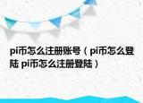 pi幣怎么注冊賬號（pi幣怎么登陸 pi幣怎么注冊登陸）