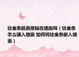 鈦金條能直接粘在墻面嗎（鈦金條怎么鑲入墻面 如何將鈦金條嵌入墻面）