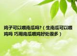 雞子可以喂南瓜嗎?（生南瓜可以喂雞嗎 巧用南瓜喂雞好處很多）