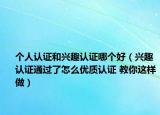 個人認證和興趣認證哪個好（興趣認證通過了怎么優(yōu)質(zhì)認證 教你這樣做）