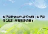 知乎是什么軟件,評價如何（知乎是什么軟件 來看看評價吧）
